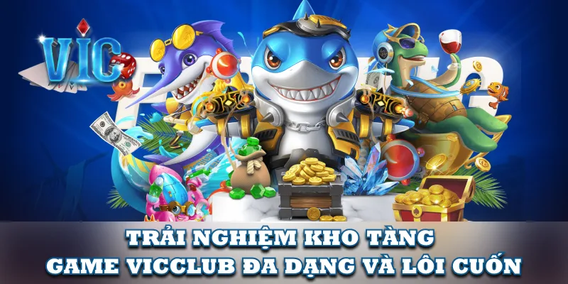 Trải nghiệm kho tàng game VicClub đa dạng và lôi cuốn Trải nghiệm kho tàng game VicClub đa dạng và lôi cuốn